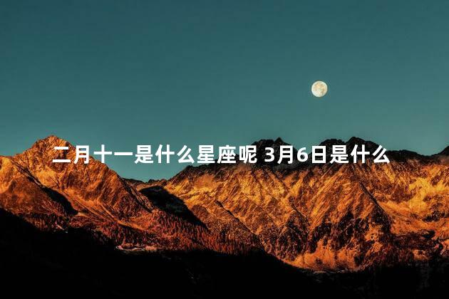 二月十一是什么星座呢 3月6日是什么星座